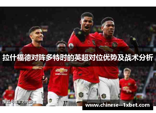 拉什福德对阵多特时的英超对位优势及战术分析 拉什福德对阵多特时的英超对位优势及战术分析