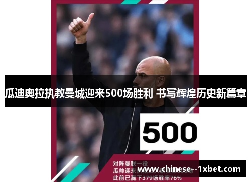 瓜迪奥拉执教曼城迎来500场胜利 书写辉煌历史新篇章