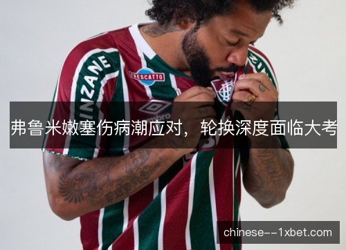 弗鲁米嫩塞伤病潮应对,轮换深度面临大考 弗鲁米嫩塞伤病潮应对,轮换深度面临大考
