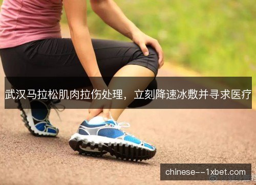 武汉马拉松肌肉拉伤处理，立刻降速冰敷并寻求医疗