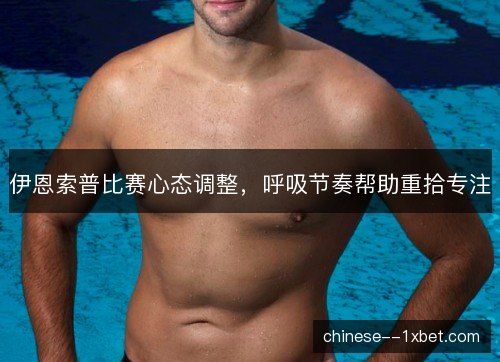 伊恩索普比赛心态调整，呼吸节奏帮助重拾专注