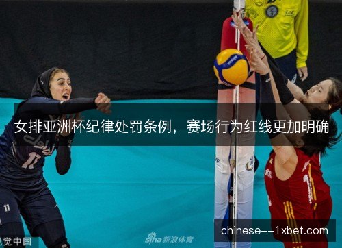 女排亚洲杯纪律处罚条例,赛场行为红线更加明确 女排亚洲杯纪律处罚条例,赛场行为红线更加明确