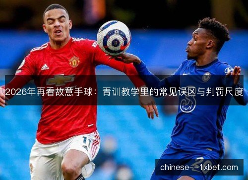 2026年再看故意手球：青训教学里的常见误区与判罚尺度
